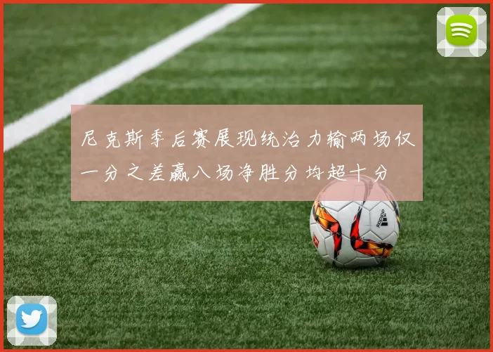 尼克斯季后赛展现统治力输两场仅一分之差赢八场净胜分均超十分
