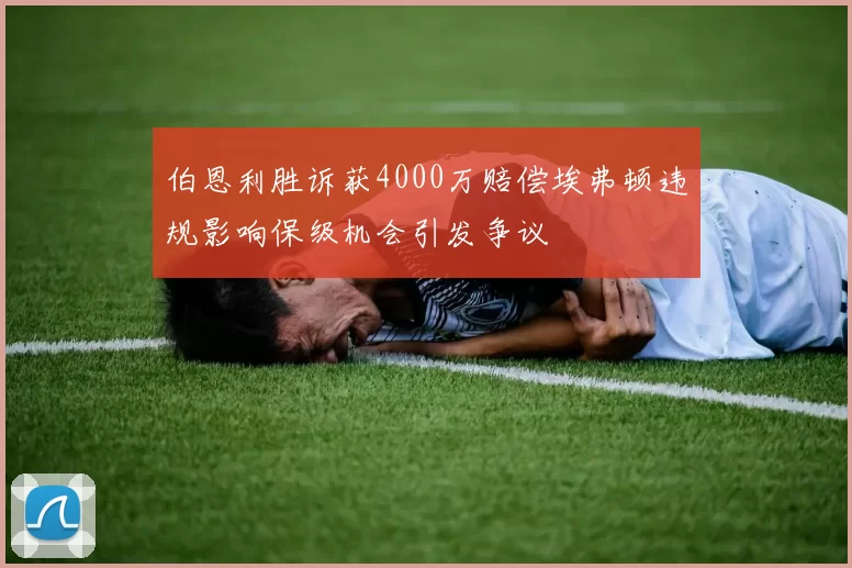 伯恩利胜诉获4000万赔偿埃弗顿违规影响保级机会引发争议