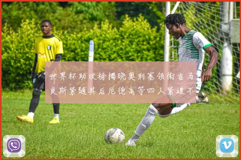 世界杯助攻榜揭晓奥利塞领衔吉马良斯紧随其后厄德高等四人紧追不舍
