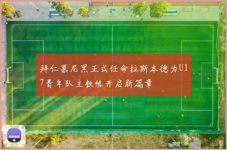 拜仁慕尼黑正式任命拉斯本德为U17青年队主教练开启新篇章