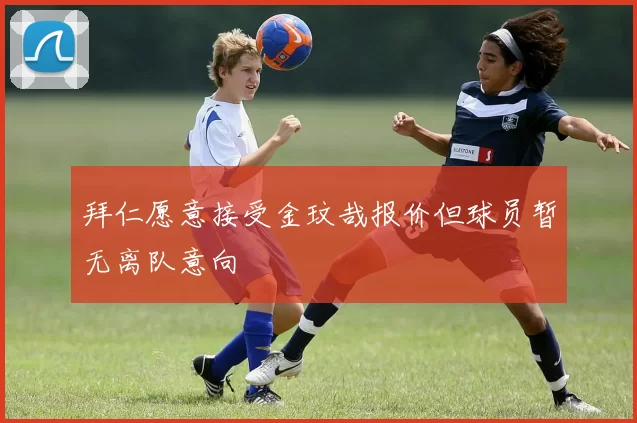 拜仁愿意接受金玟哉报价但球员暂无离队意向