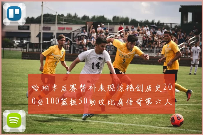 哈珀季后赛替补表现惊艳创历史200分100篮板50助攻比肩传奇第六人