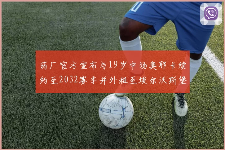 药厂官方宣布与19岁中场奥耶卡续约至2032赛季并外租至埃尔沃斯堡