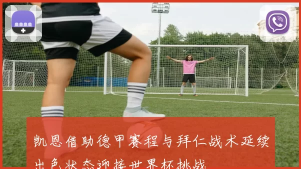 凯恩借助德甲赛程与拜仁战术延续出色状态迎接世界杯挑战