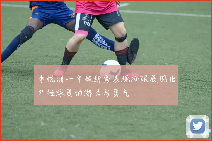 李悦洲一年级新秀表现抢眼展现出年轻球员的潜力与勇气